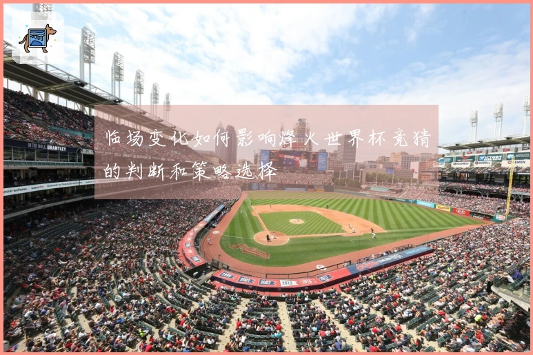 临场变化如何影响烽火世界杯竞猜的判断和策略选择