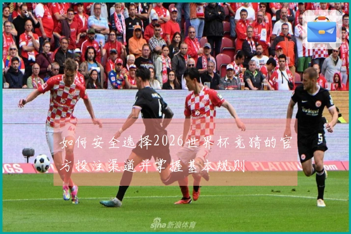 如何安全选择2026世界杯竞猜的官方投注渠道并掌握基本规则
