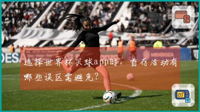 选择世界杯买球app时，首存活动有哪些误区需避免？