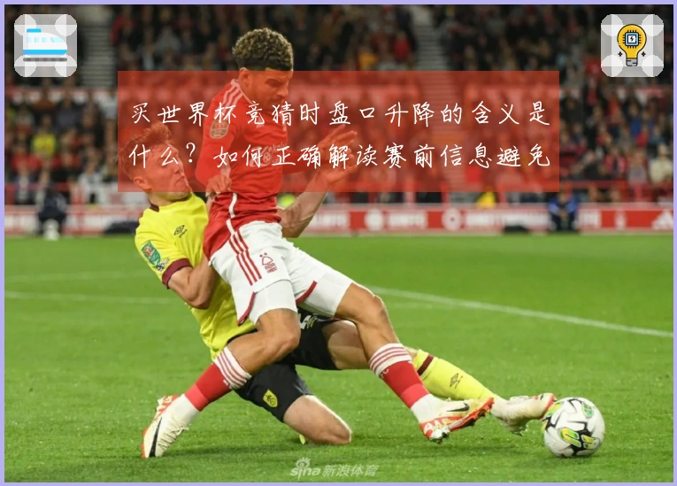 买世界杯竞猜时盘口升降的含义是什么？如何正确解读赛前信息避免误判
