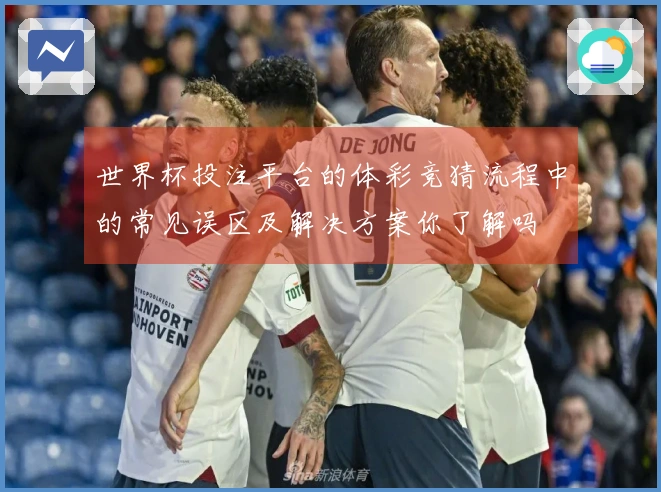 世界杯投注平台的体彩竞猜流程中的常见误区及解决方案你了解吗