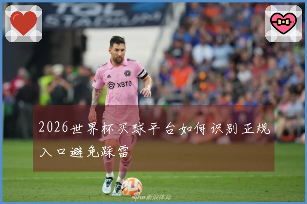 2026世界杯买球平台如何识别正规入口避免踩雷