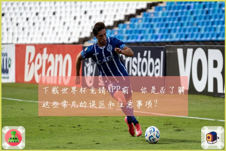 下载世界杯竞猜APP前，你是否了解这些常见的误区和注意事项？