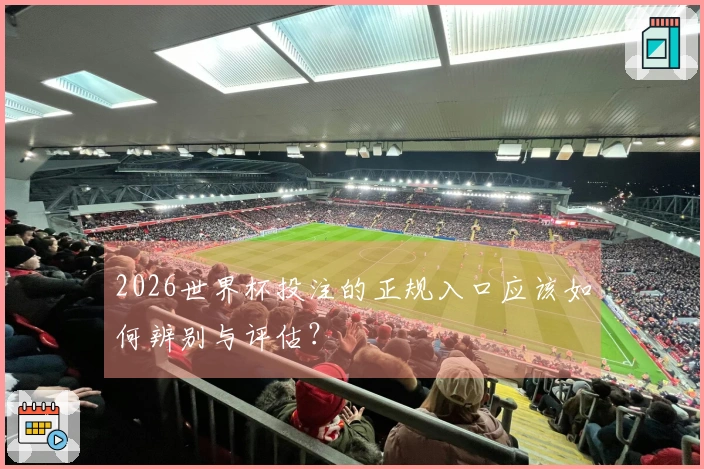 2026世界杯投注的正规入口应该如何辨别与评估？