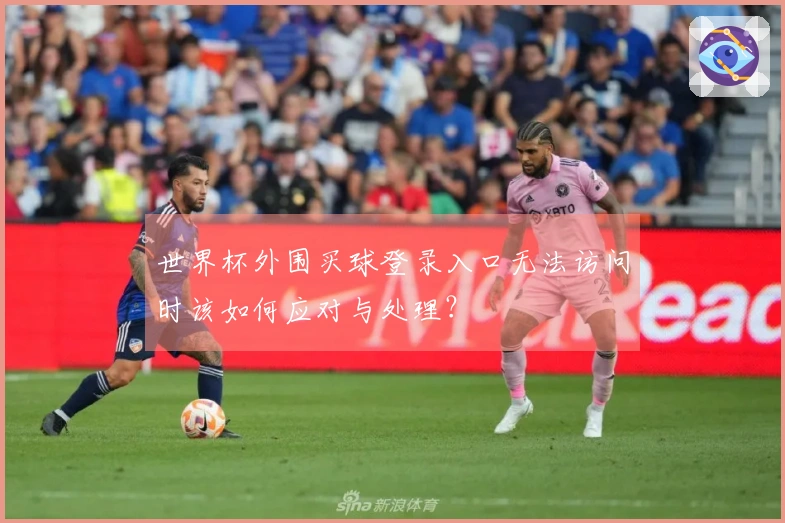 世界杯外围买球登录入口无法访问时该如何应对与处理？