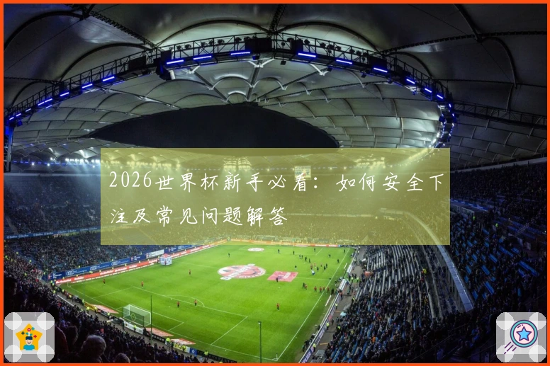 2026世界杯新手必看：如何安全下注及常见问题解答