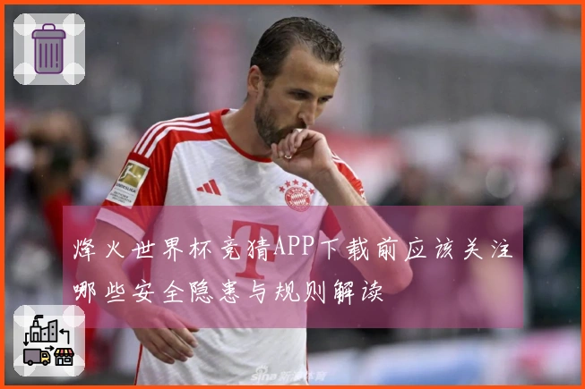 烽火世界杯竞猜APP下载前应该关注哪些安全隐患与规则解读