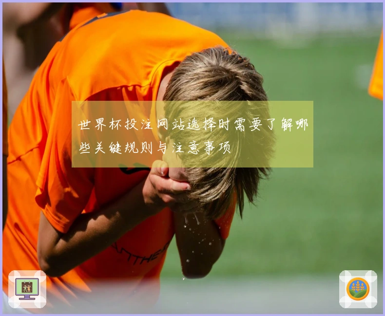 世界杯投注网站选择时需要了解哪些关键规则与注意事项