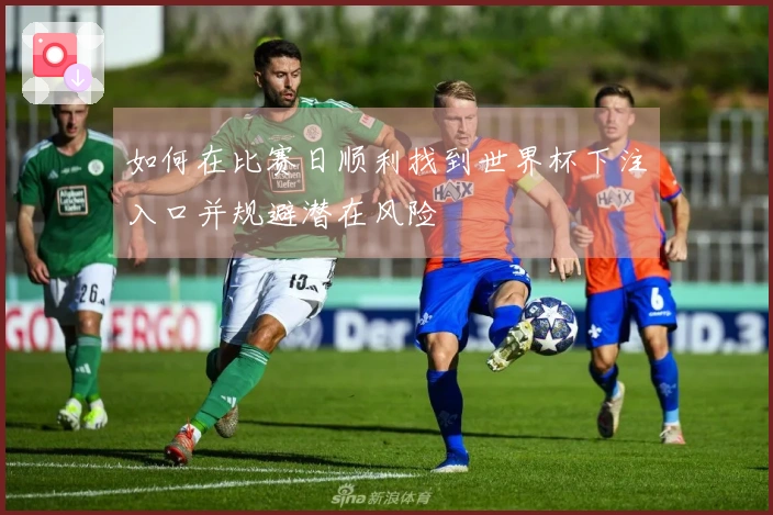 如何在比赛日顺利找到世界杯下注入口并规避潜在风险