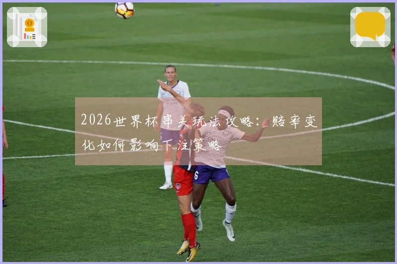 2026世界杯串关玩法攻略：赔率变化如何影响下注策略