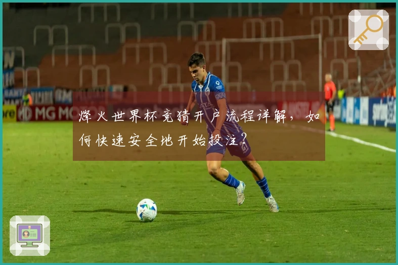 烽火世界杯竞猜开户流程详解，如何快速安全地开始投注？
