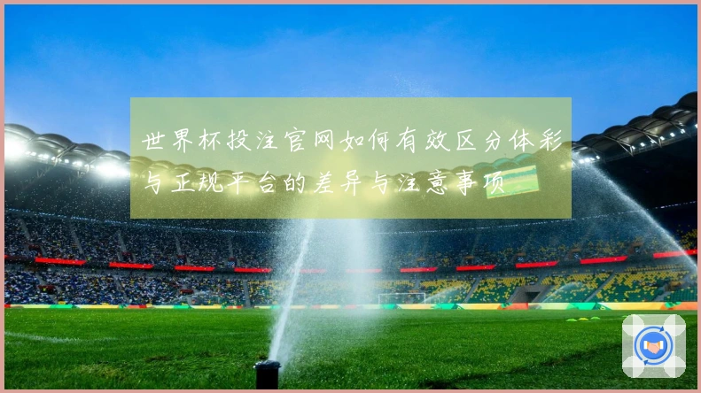 世界杯投注官网如何有效区分体彩与正规平台的差异与注意事项