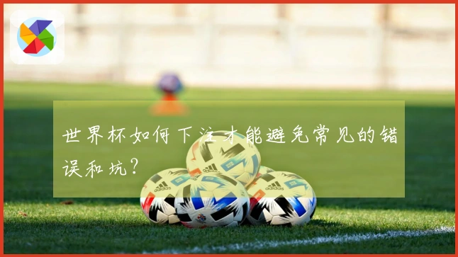 世界杯如何下注才能避免常见的错误和坑？