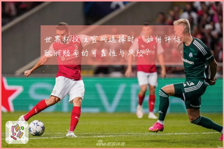世界杯投注官网选择时，如何评估欧洲赔率的可靠性与风险？