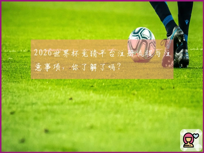 2026世界杯竞猜平台注册流程与注意事项，你了解了吗？