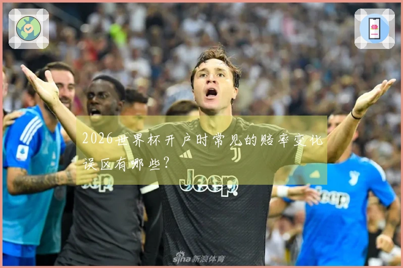 2026世界杯开户时常见的赔率变化误区有哪些？