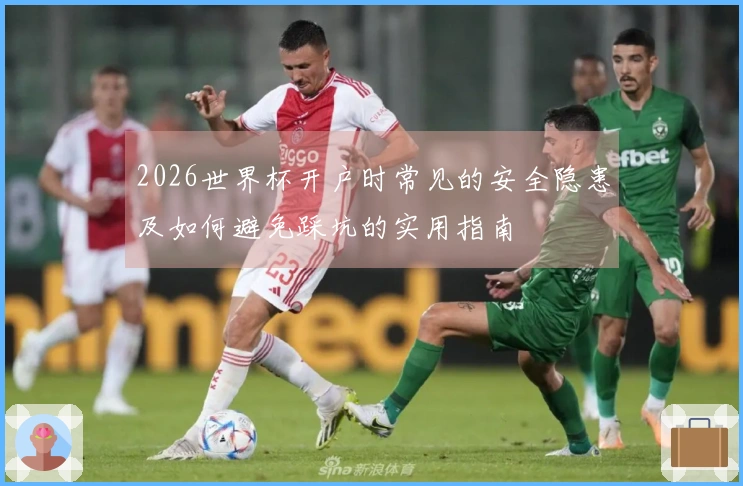 2026世界杯开户时常见的安全隐患及如何避免踩坑的实用指南