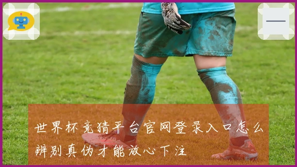 世界杯竞猜平台官网登录入口怎么辨别真伪才能放心下注