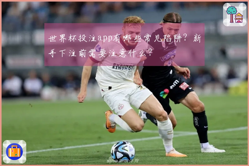 世界杯投注app有哪些常见陷阱？新手下注前需要注意什么？