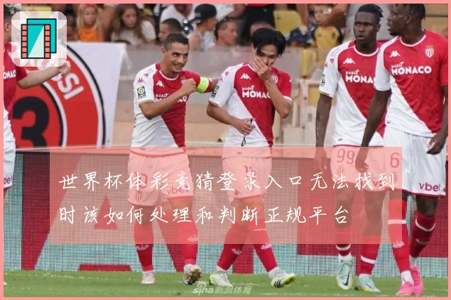 世界杯体彩竞猜登录入口无法找到时该如何处理和判断正规平台