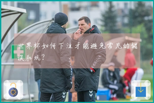 世界杯如何下注才能避免常见的错误和坑？