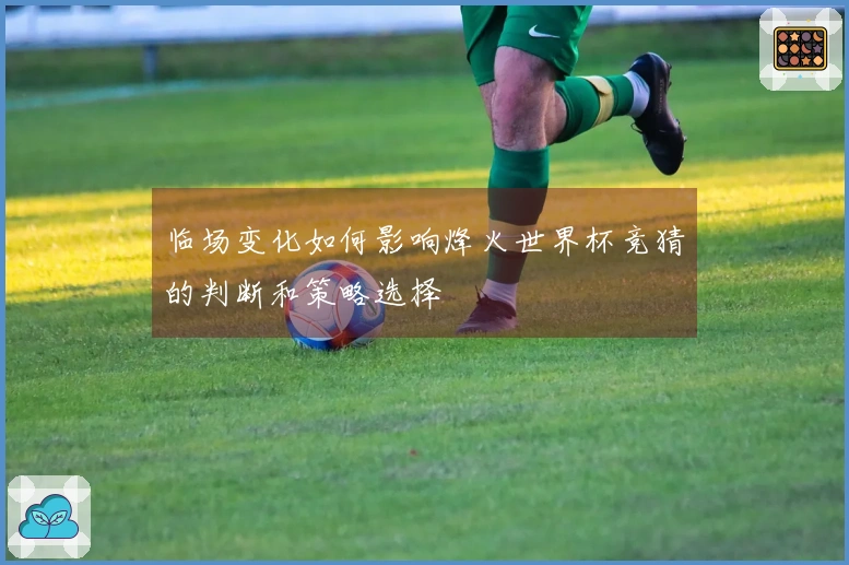 临场变化如何影响烽火世界杯竞猜的判断和策略选择